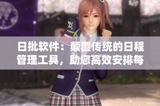 日批软件：颠覆传统的日程管理工具，助您高效安排每一天