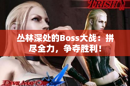 丛林深处的Boss大战：拼尽全力，争夺胜利！