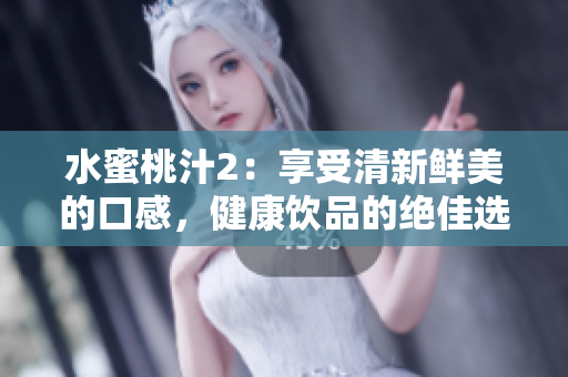 水蜜桃汁2：享受清新鲜美的口感，健康饮品的绝佳选择