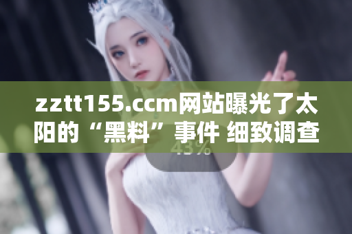 zztt155.ccm网站曝光了太阳的“黑料”事件 细致调查揭露更多真相