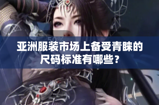 亚洲服装市场上备受青睐的尺码标准有哪些？