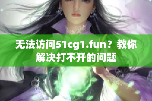 无法访问51cg1.fun？教你解决打不开的问题