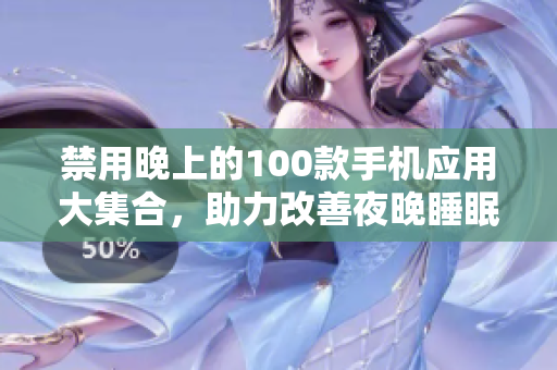 禁用晚上的100款手机应用大集合，助力改善夜晚睡眠品质