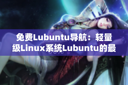 免费Lubuntu导航：轻量级Linux系统Lubuntu的最新使用攻略和资源大全