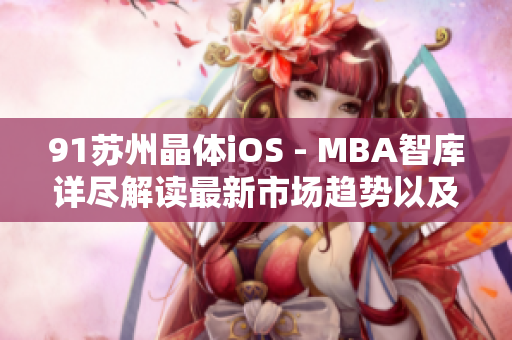 91苏州晶体iOS - MBA智库详尽解读最新市场趋势以及未来发展前景