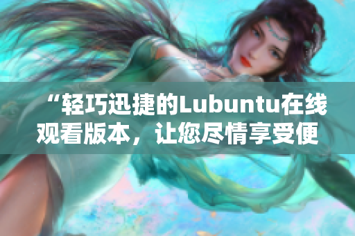 “轻巧迅捷的Lubuntu在线观看版本，让您尽情享受便捷操作”