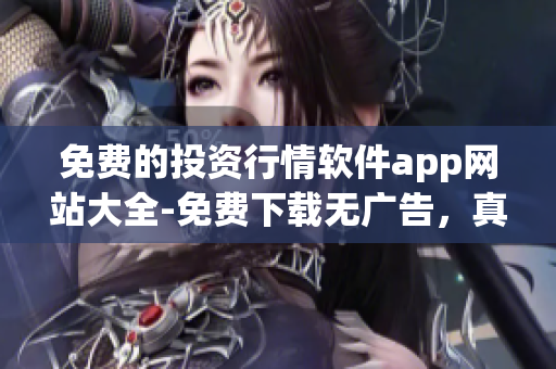 免费的投资行情软件app网站大全-免费下载无广告，真实行情数据，方便实用