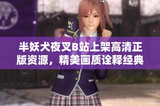 半妖犬夜叉B站上架高清正版资源，精美画质诠释经典传奇