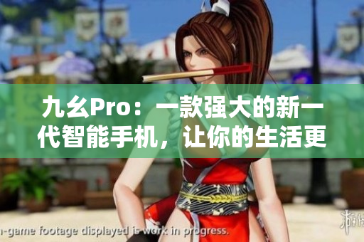 九幺Pro：一款强大的新一代智能手机，让你的生活更便捷