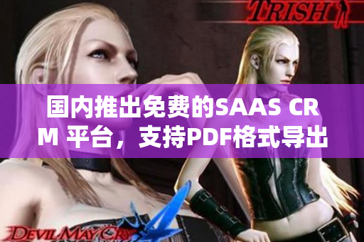 国内推出免费的SAAS CRM 平台，支持PDF格式导出
