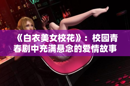 《白衣美女校花》：校园青春剧中充满悬念的爱情故事