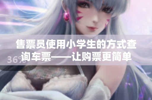 售票员使用小学生的方式查询车票——让购票更简单