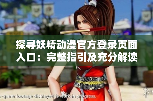 探寻妖精动漫官方登录页面入口：完整指引及充分解读