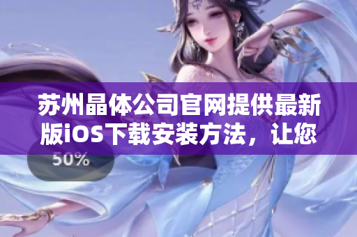 苏州晶体公司官网提供最新版iOS下载安装方法，让您轻松体验创新科技