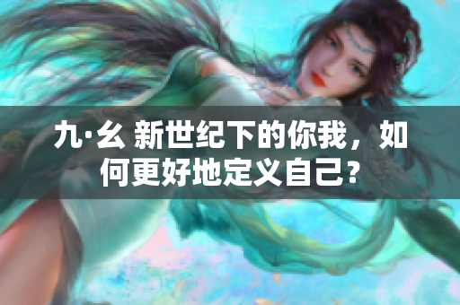 九·幺 新世纪下的你我，如何更好地定义自己？
