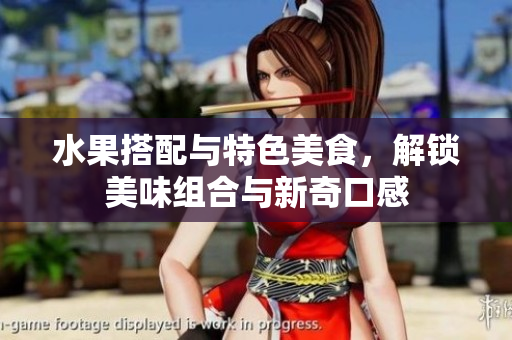 水果搭配与特色美食，解锁美味组合与新奇口感