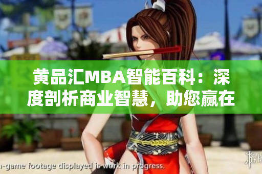 黄品汇MBA智能百科：深度剖析商业智慧，助您赢在管理江湖