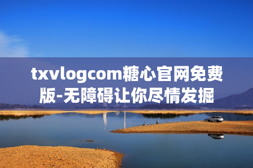 txvlogcom糖心官网免费版-无障碍让你尽情发掘