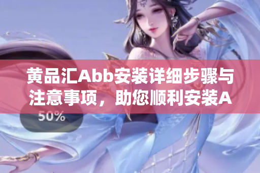 黄品汇Abb安装详细步骤与注意事项，助您顺利安装Abb系统