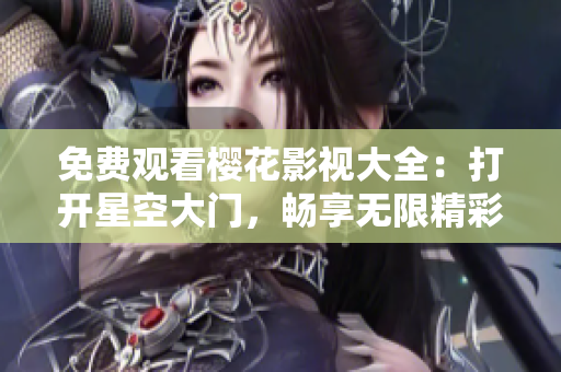 免费观看樱花影视大全：打开星空大门，畅享无限精彩