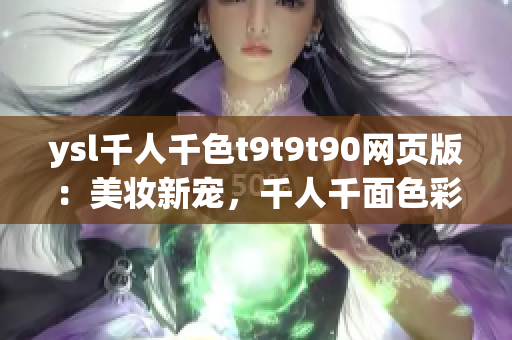 ysl千人千色t9t9t90网页版：美妆新宠，千人千面色彩魅力！