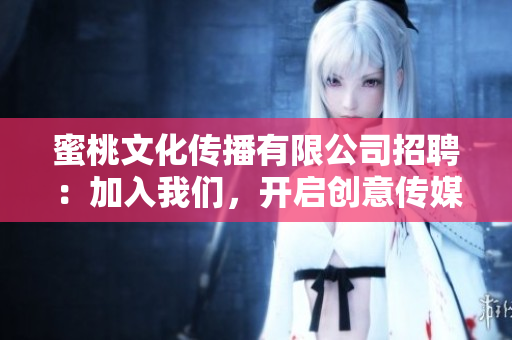 蜜桃文化传播有限公司招聘：加入我们，开启创意传媒之旅！