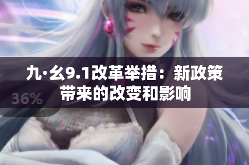 九·幺9.1改革举措：新政策带来的改变和影响