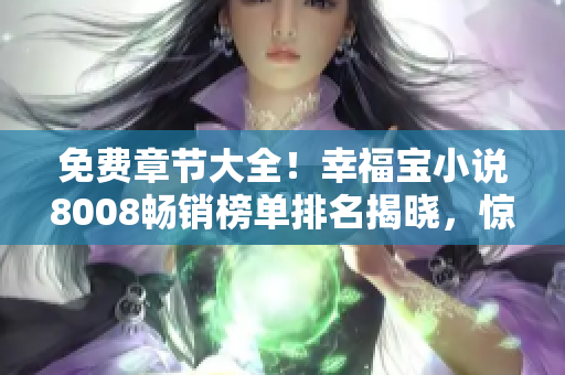 免费章节大全！幸福宝小说8008畅销榜单排名揭晓，惊喜不断等你来发现!