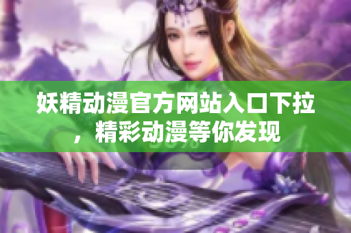 妖精动漫官方网站入口下拉，精彩动漫等你发现