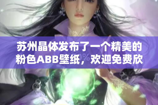 苏州晶体发布了一个精美的粉色ABB壁纸，欢迎免费欣赏！