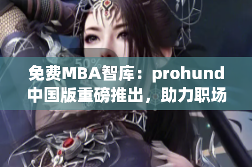 免费MBA智库：prohund中国版重磅推出，助力职场精英成就商业梦 