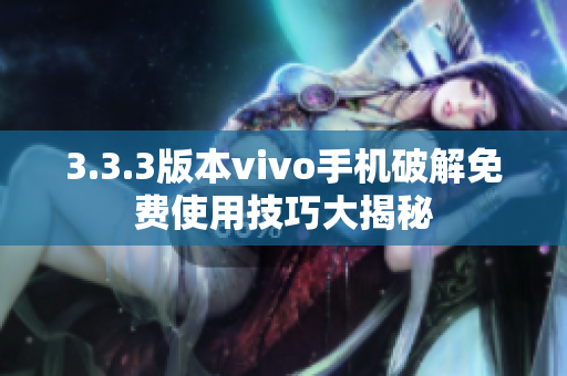 3.3.3版本vivo手机破解免费使用技巧大揭秘