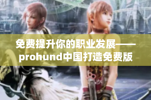 免费提升你的职业发展——prohund中国打造免费版MBA智库