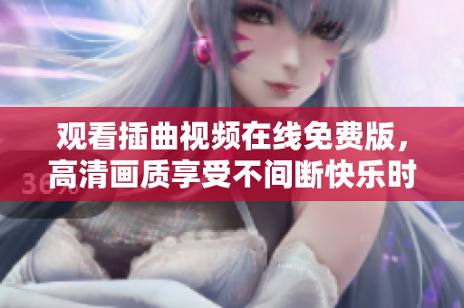 观看插曲视频在线免费版，高清画质享受不间断快乐时光