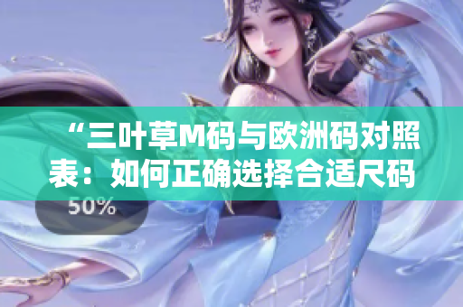 “三叶草M码与欧洲码对照表：如何正确选择合适尺码？”