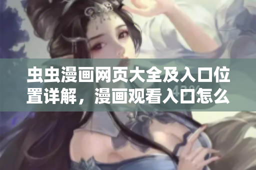 虫虫漫画网页大全及入口位置详解，漫画观看入口怎么找？