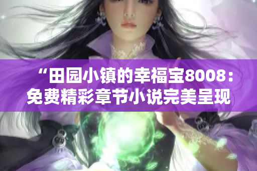 “田园小镇的幸福宝8008：免费精彩章节小说完美呈现”