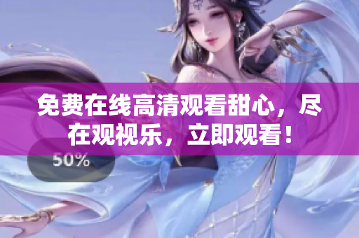 免费在线高清观看甜心，尽在观视乐，立即观看！
