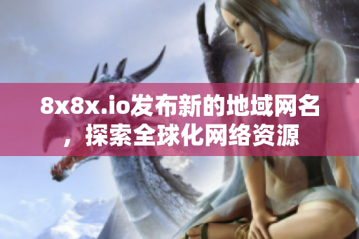 8x8x.io发布新的地域网名，探索全球化网络资源