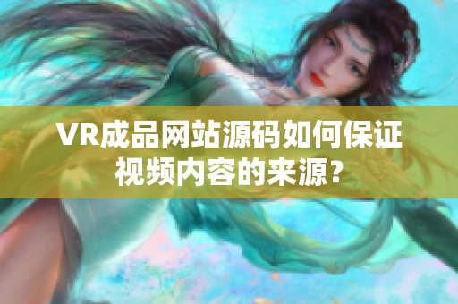 VR成品网站源码如何保证视频内容的来源？