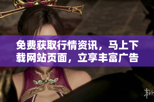 免费获取行情资讯，马上下载网站页面，立享丰富广告资源