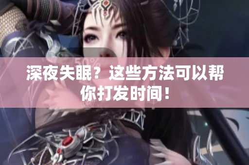 深夜失眠？这些方法可以帮你打发时间！