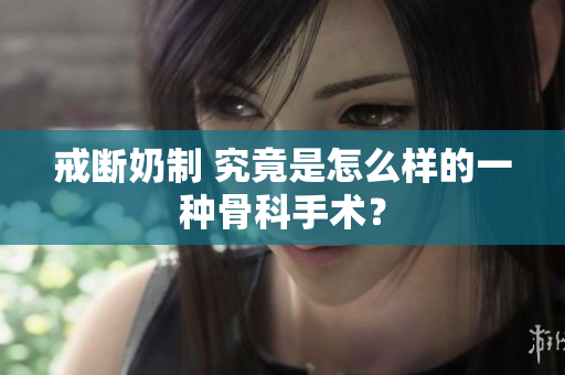 戒断奶制 究竟是怎么样的一种骨科手术？