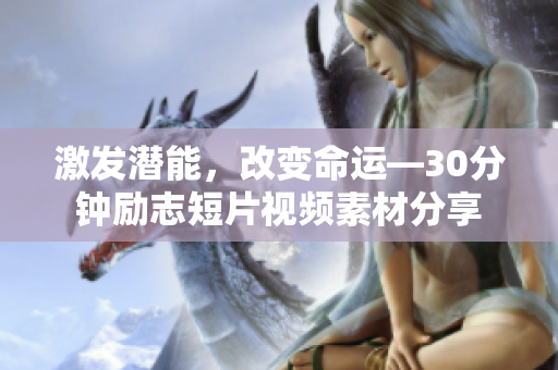 激发潜能，改变命运—30分钟励志短片视频素材分享