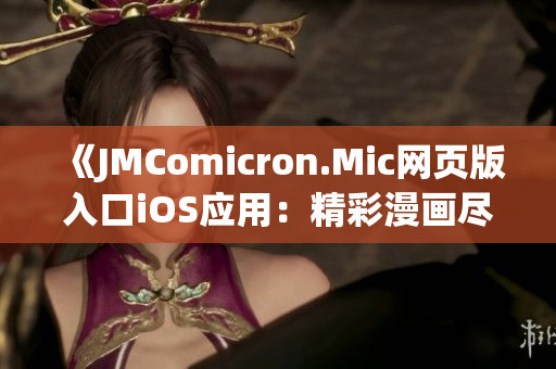 《JMComicron.Mic网页版入口iOS应用：精彩漫画尽在掌握》