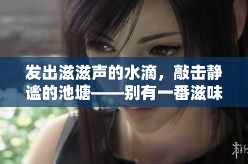 发出滋滋声的水滴，敲击静谧的池塘——别有一番滋味 