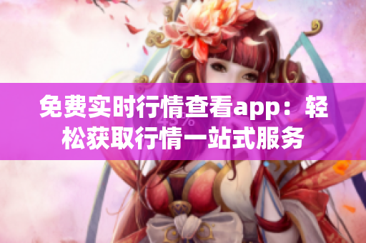 免费实时行情查看app：轻松获取行情一站式服务