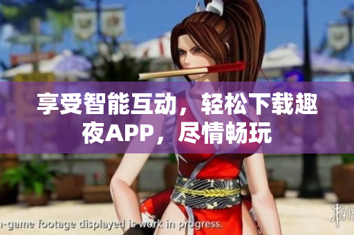 享受智能互动，轻松下载趣夜APP，尽情畅玩