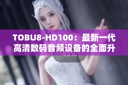 TOBU8-HD100：最新一代高清数码音频设备的全面升级详解