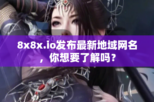 8x8x.io发布最新地域网名，你想要了解吗？